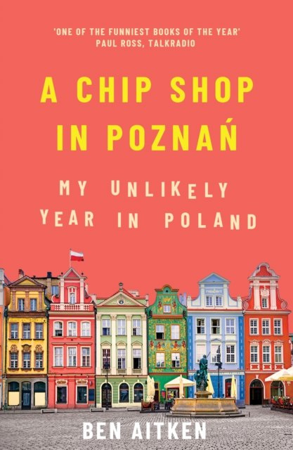 A Chip Shop in Poznan : My Unlikely Year in Poland by Ben Aitken A Chip Shop in Poznan : My Unlikely Year in Poland by Ben Aitken