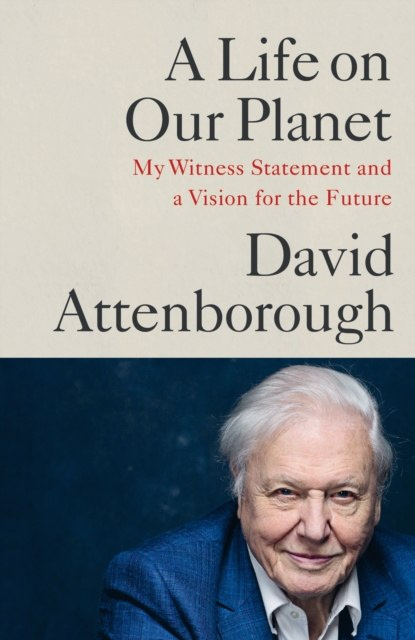 A Life on Our Planet : My Witness Statement and A Vision for the Future by David Attenborough