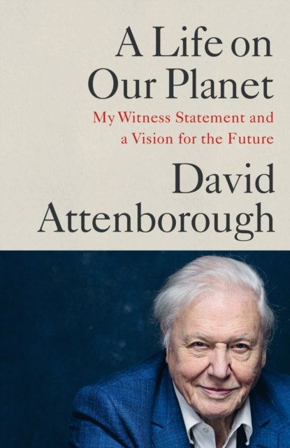 A Life on Our Planet : My Witness Statement and A Vision for the Future by David Attenborough A Life on Our Planet : My Witness Statement and A Vision for the Future by David Attenborough