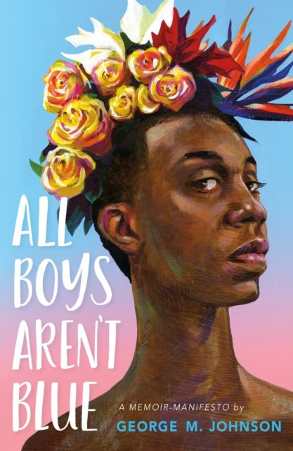 All Boys Aren't Blue : A Memoir-Manifesto by George M. Johnson All Boys Aren't Blue : A Memoir-Manifesto by George M. Johnson