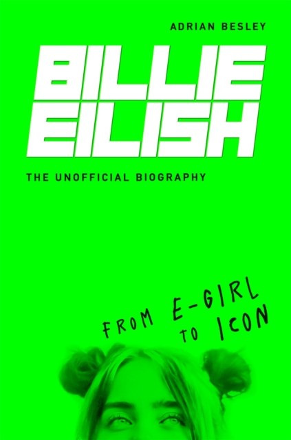 Billie Eilish : From e-girl to Icon: The Unofficial Biography by Adrian Besley Billie Eilish : From e-girl to Icon: The Unofficial Biography by Adrian Besley
