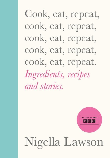 Cook, Eat, Repeat : Ingredients, recipes and stories. by Nigella Lawson
