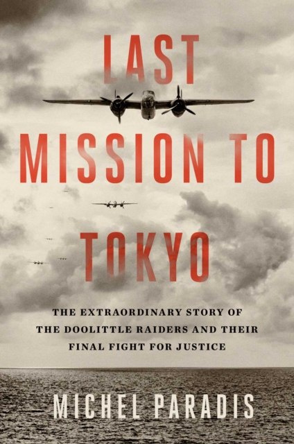 Last Mission to Tokyo : The Extraordinary Story of the Doolittle Raiders and Their Final Fight for Justice by Michel Paradis Last Mission to Tokyo : The Extraordinary Story of the Doolittle Raiders and Their Final Fight for Justice by Michel Paradis