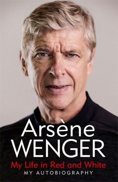 My Life in Red and White : My Autobiography by Arsene Wenger My Life in Red and White : My Autobiography by Arsene Wenger