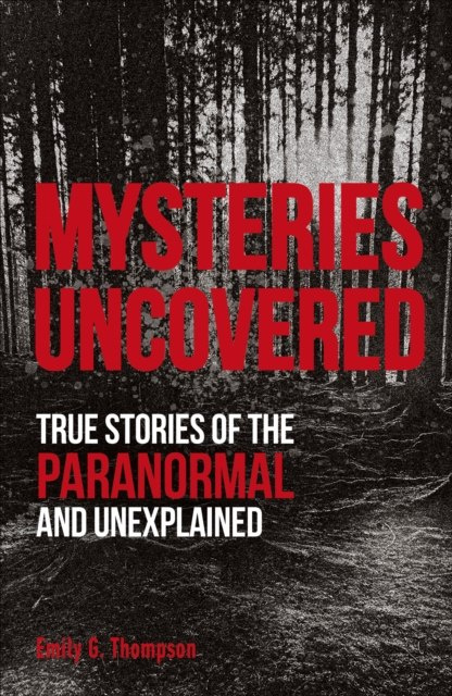 Mysteries Uncovered : True Stories of the Paranormal and Unexplained by Emily G. Thompson Mysteries Uncovered : True Stories of the Paranormal and Unexplained by Emily G. Thompson