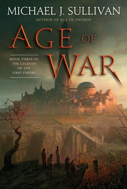 Age of War : Book Three of The Legends of the First Empire by Michael J. Sullivan Age of War : Book Three of The Legends of the First Empire by Michael J. Sullivan