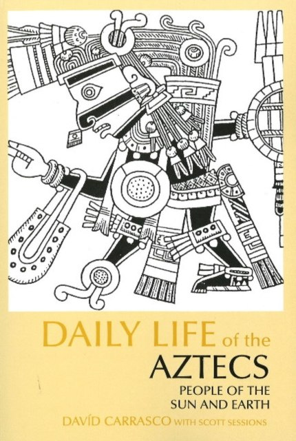 Daily Life of the Aztecs : People of the Sun and Earth by David Carrasco (Author) , Scott Sessions (Author) Daily Life of the Aztecs : People of the Sun and Earth by David Carrasco (Author) , Scott Sessions (Author)