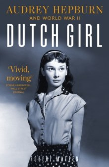 Dutch Girl : Audrey Hepburn and World War II by Robert Matzen