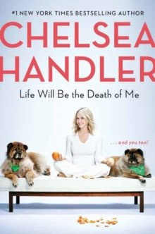 Life Will Be the Death of Me by Chelsea Handler Life Will Be the Death of Me by Chelsea Handler