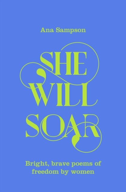 She Will Soar : Bright, brave poems about freedom by women by Ana Sampson She Will Soar : Bright, brave poems about freedom by women by Ana Sampson
