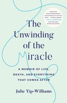 The Unwinding of the Miracle : A Memoir of Life, Death, and Everything That Comes After The Unwinding of the Miracle : A Memoir of Life, Death, and Everything That Comes After