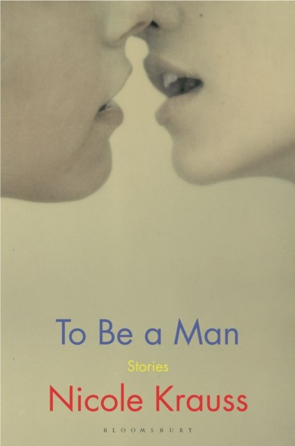 To Be a Man : 'One of America's most important novelists' (New York Times) by Nicole Krauss To Be a Man : 'One of America's most important novelists' (New York Times) by Nicole Krauss