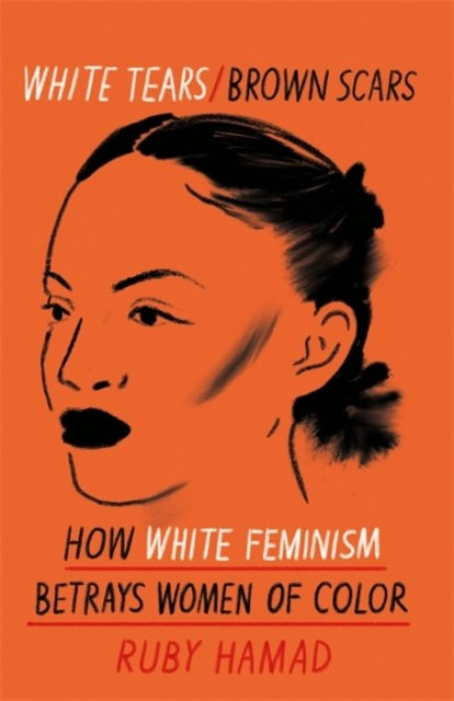 White Tears Brown Scars : How White Feminism Betrays Women of Colour by Ruby Hamad White Tears Brown Scars : How White Feminism Betrays Women of Colour by Ruby Hamad