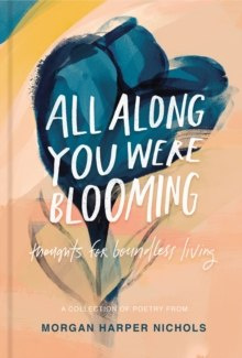 All Along You Were Blooming : Thoughts for Boundless Living by Morgan Harper Nichols All Along You Were Blooming : Thoughts for Boundless Living by Morgan Harper Nichols