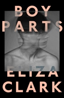 Boy Parts by Eliza Clark Boy Parts by Eliza Clark