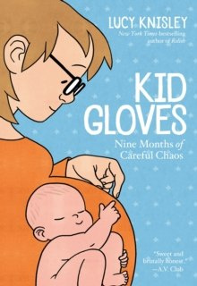 Kid Gloves : Nine Months of Careful Chaos by Lucy Knisley Kid Gloves : Nine Months of Careful Chaos by Lucy Knisley
