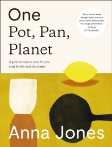 One: Pot, Pan, Planet : A Greener Way to Cook for You, Your Family and the Planet by Anna Jones One: Pot, Pan, Planet : A Greener Way to Cook for You, Your Family and the Planet by Anna Jones