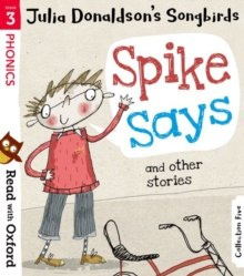 Read with Oxford: Stage 3: Julia Donaldson's Songbirds: Spike Says and Other Stories Read with Oxford: Stage 3: Julia Donaldson's Songbirds: Spike Says and Other Stories