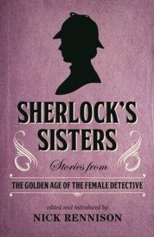 Sherlock's Sisters : Stories from the Golden Age of the Female Detective Sherlock's Sisters : Stories from the Golden Age of the Female Detective