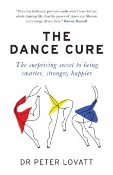 The Dance Cure : The surprising secret to being smarter, stronger, happier by Dr Peter Lovatt The Dance Cure : The surprising secret to being smarter, stronger, happier by Dr Peter Lovatt