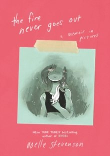 The Fire Never Goes Out : A Memoir in Pictures by Noelle Stevenson The Fire Never Goes Out : A Memoir in Pictures by Noelle Stevenson