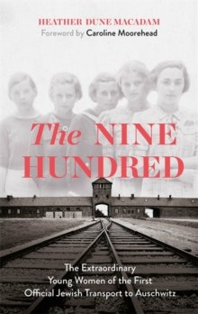 The Nine Hundred : The Extraordinary Young Women of the First Official Jewish Transport to Auschwitz The Nine Hundred : The Extraordinary Young Women of the First Official Jewish Transport to Auschwitz