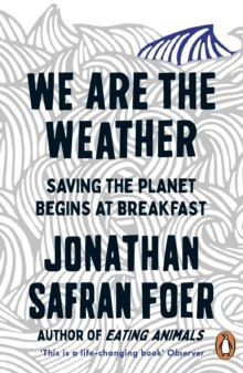 We are the Weather : Saving the Planet Begins at Breakfast by Jonathan Safran Foer