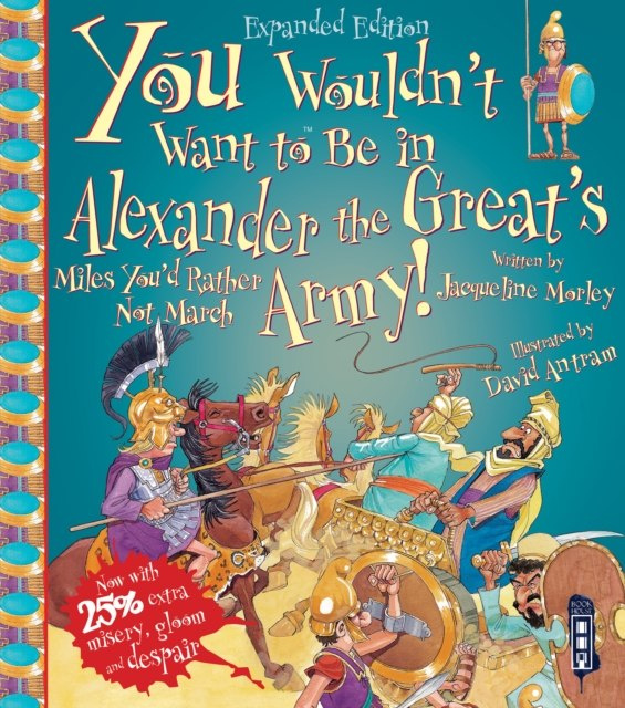 You Wouldn't Want To Be In Alexander The Great's Army! by Jacqueline Morley You Wouldn't Want To Be In Alexander The Great's Army! by Jacqueline Morley