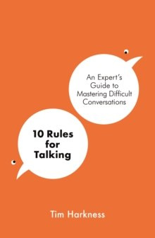 10 Rules for Talking : An Expert's Guide to Mastering Difficult Conversations