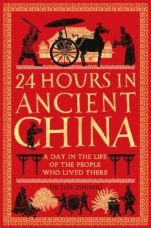 24 Hours in Ancient China : A Day in the Life of the People Who Lived There 24 Hours in Ancient China : A Day in the Life of the People Who Lived There