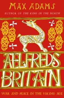 Aelfred's Britain : War and Peace in the Viking Age by Max Adams Aelfred's Britain : War and Peace in the Viking Age by Max Adams