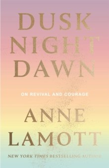 Dusk Night Dawn : On Revival and Courage by Anne Lamott Dusk Night Dawn : On Revival and Courage by Anne Lamott