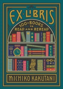 Ex Libris : 100+ Books to Read and Reread by Michiko Kakutani Ex Libris : 100+ Books to Read and Reread by Michiko Kakutani