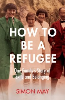 How to Be a Refugee : One Family's Story of Exile and Belonging How to Be a Refugee : One Family's Story of Exile and Belonging