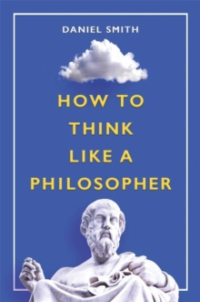 How to Think Like a Philosopher by Daniel Smith How to Think Like a Philosopher by Daniel Smith