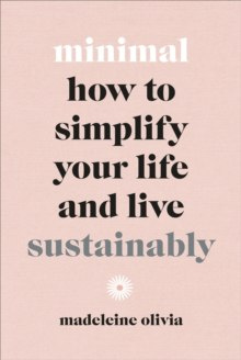 Minimal : How to simplify your life and live sustainably by Madeleine Olivia Minimal : How to simplify your life and live sustainably by Madeleine Olivia