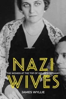 Nazi Wives : The Women at the Top of Hitler's Germany Nazi Wives : The Women at the Top of Hitler's Germany