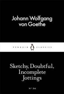 Sketchy, Doubtful, Incomplete Jottings by Johann Wolfgang von Goethe Sketchy, Doubtful, Incomplete Jottings by Johann Wolfgang von Goethe
