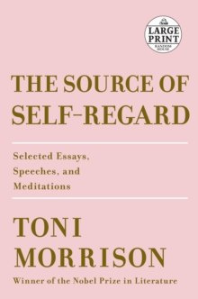The Source of Self-Regard : Selected Essays, Speeches, and Meditations by Toni Morrison