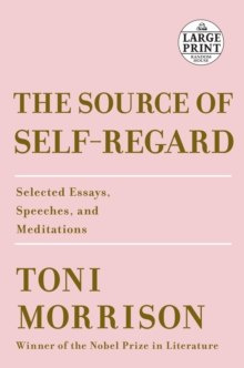 The Source of Self-Regard : Selected Essays, Speeches, and Meditations by Toni Morrison The Source of Self-Regard : Selected Essays, Speeches, and Meditations by Toni Morrison