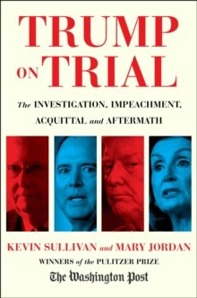 Trump on Trial : The Investigation, Impeachment, Acquittal and Aftermath Trump on Trial : The Investigation, Impeachment, Acquittal and Aftermath
