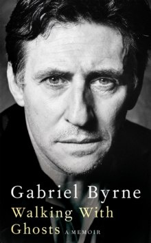 Walking With Ghosts : A Memoir by Gabriel Byrne Walking With Ghosts : A Memoir by Gabriel Byrne