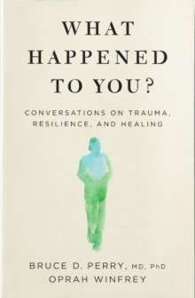 What Happened to You? : Conversations on Trauma, Resilience, and Healing What Happened to You? : Conversations on Trauma, Resilience, and Healing