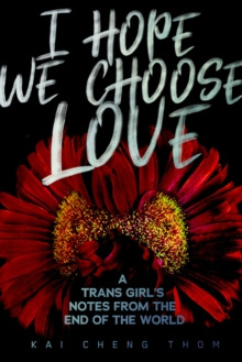I Hope We Choose Love : A Trans Girl's Notes from the End of the World by Kai Cheng Thom I Hope We Choose Love : A Trans Girl's Notes from the End of the World by Kai Cheng Thom
