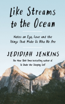 Like Streams to the Ocean : Notes on Ego, Love, and the Things That Make Us Who We Are by Jedidiah Jenkins