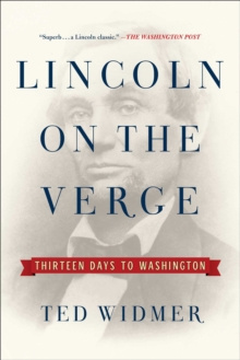 Lincoln on the Verge : Thirteen Days to Washington by Ted Widmer Lincoln on the Verge : Thirteen Days to Washington by Ted Widmer