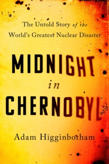 Midnight in Chernobyl : The Untold Story of the World's Greatest Nuclear Disaster by Adam Higginbotham Midnight in Chernobyl : The Untold Story of the World's Greatest Nuclear Disaster by Adam Higginbotham