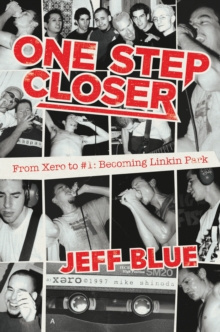One Step Closer : From Xero to #1: Becoming Linkin Park by Jeff Blue One Step Closer : From Xero to #1: Becoming Linkin Park by Jeff Blue