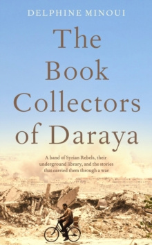 The Book Collectors of Daraya by Delphine Minoui The Book Collectors of Daraya by Delphine Minoui