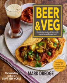 Beer and Veg : Combining Great Craft Beer with Vegetarian and Vegan Food by Mark Dredge Beer and Veg : Combining Great Craft Beer with Vegetarian and Vegan Food by Mark Dredge